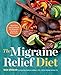 The Migraine Relief Diet: Meal Plan and Cookbook for Migraine Headache Reduction