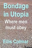 Bondage in Utopia – Where men must obey (Utopia: A Woman's World Book 2)