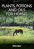 Plants, Potions and Oils for Horses by Chris Dyer