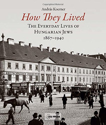 How They Lived: Volume 1: The Everyday Lives of Hungarian Jews, 1867-1940
