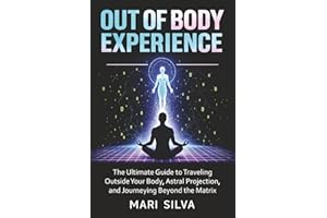 Out of Body Experience: The Ultimate Guide to Traveling Outside Your Body, Astral Projection, and Journeying Beyond the Matrix (Astral Travel and Dreams)