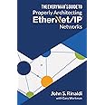 THE EVERYMAN’S GUIDE TO ETHERNET/IP NETWORK DESIGN: Discover the 12 Principles Used by General Motors to Architect Hundreds of Reliable and Effective Ethernet/IP Networks!