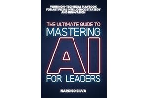 The Ultimate Guide to Mastering AI for Leaders: Your Non-technical Playbook for Artificial Intelligence Strategy and Innovation (The Ultimate Guides)