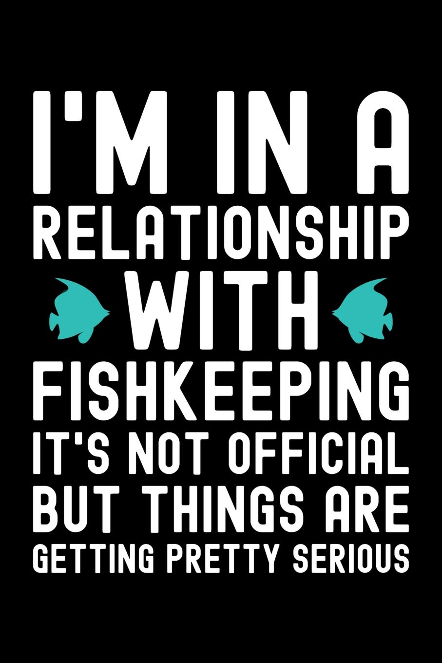 I M In A Relationship With Fishkeeping It S Not Official But Things Are Getting Pretty Serious Fishkeeping Journal Aquarium Fish Keeper Notebook Aquarist Ichthyology Birthday Present Fish Keeper Art Fishkeeping Amazon Com