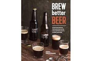 Brew Better Beer: Learn (and Break) the Rules for Making IPAs, Sours, Pilsners, Stouts, and More