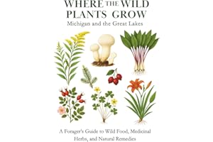 Where the Wild Plants Grow: Michigan and the Great Lakes: A Forager’s Guide to Wild Food, Medicinal Herbs, and Natural Remedies (Where the Wild Plants Grow: Illustrated Foraging Guides)