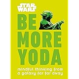Star Wars: Be More Yoda: Mindful Thinking from a Galaxy Far Far Away