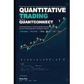 QUANTITATIVE TRADING WITH QUANTCONNECT: A Complete Beginner's Guide to Building, Backtesting, and Live-Trading Algorithmic Strategies in Python