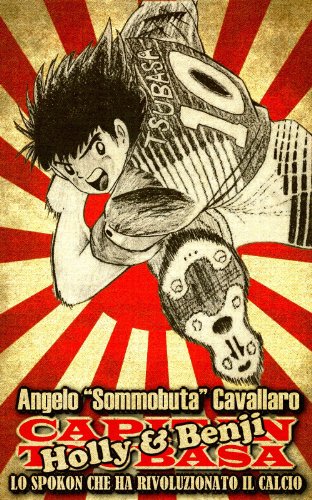 Holly e Benji - Lo spokon che ha rivoluzionato il Calcio: Come il manga Capitan Tsubasa ha insegnato al Giappone la cultura del pallone contribuendo alla ... molti campioni del mondo (Italian Edition)