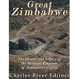 Great Zimbabwe: The History and Legacy of the Medieval Kingdom of Zimbabwe’s Capital