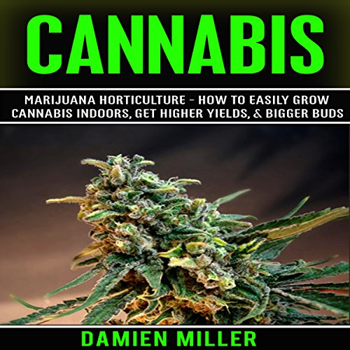 Cannabis: Marijuana Horticulture - How to Easily Grow Cannabis Indoors, Get Higher Yields, & Bigger Buds Cannabis: Marijuana Horticulture - How to Easily Grow Cannabis Indoors, Get Higher Yields, & Bigger Buds