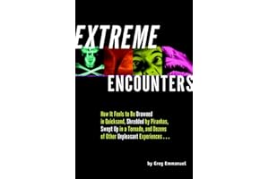 Extreme Encounters: How It Feels to Be Drowned in Quicksand, Shredded by Piranhas, Swept Up in a Tornado, and Dozens of Other Unpleasant Experiences...