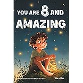 You Are 8 And Amazing! Inspiring Stories For 8 Year Old Boys: 15 Motivating Tales About Courage, Self-Confidence, Friendships and Kindness (You Are Amazing!)