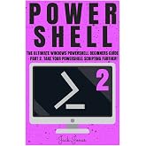 Powershell: The Ultimate Windows Powershell Beginners Guide - Part 2. Take Your Powershell Scripting Further! (Powershell, Powershell guide, ... Hacking, Tor, Programming, Command Line)