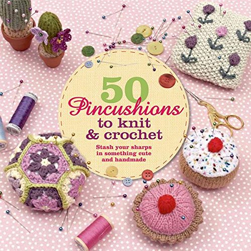 50 Pincushions to Knit & Crochet: Stash Your Sharps in Something Cute and Handmade by Cat Thomas