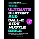 The Ultimate ChatGPT and Dall-E Side Hustle Bible - Generate Passive Income with AI Prompts and Image Generation: Make Money, Achieve Financial ... Your Terms (Money Mastery in the Digital Age)