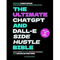 The Ultimate ChatGPT and Dall-E Side Hustle Bible - Generate Passive Income with AI Prompts and Image Generation: Make Money,