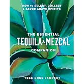 The Essential Tequila &amp; Mezcal Companion: How to Select, Collect &amp; Savor Agave Spirits - A Cocktail Book