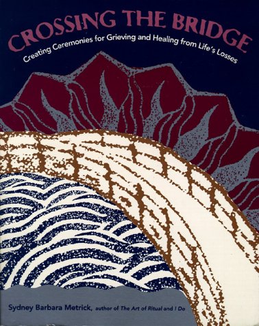 Crossing the Bridge: Creating Cermonies for Grieving and Healing from Life's Losses by Sydney B. Metrick
