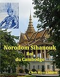 Norodom Sihanouk, Roi du Cambodge (French Edition) by Chak Riya CHHUOR