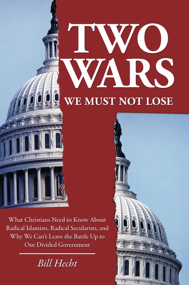 Two Wars We Must Not Lose What Christians Need To Know About Radical Islamists Radical Secularists And Why We Can T Leave The Battle Up To Our Divided Government Bill Hecht Rev Dr