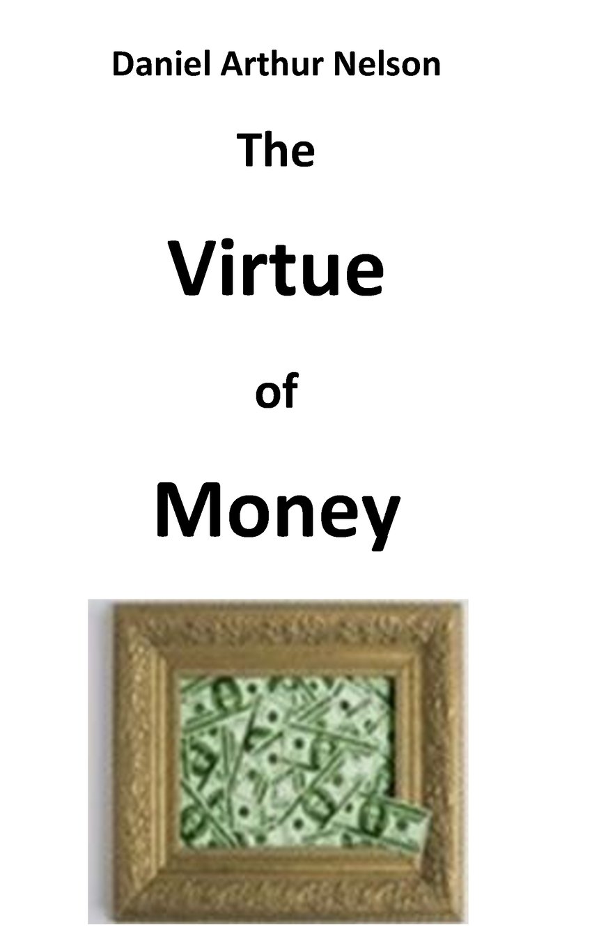 Amazon Com The Virtue Of Money How Money Contributes To Peace Happiness And Goodness Nelson Daniel Arthur Books