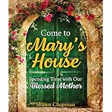 Come to Mary's House: Spending Time with Our Blessed Mother