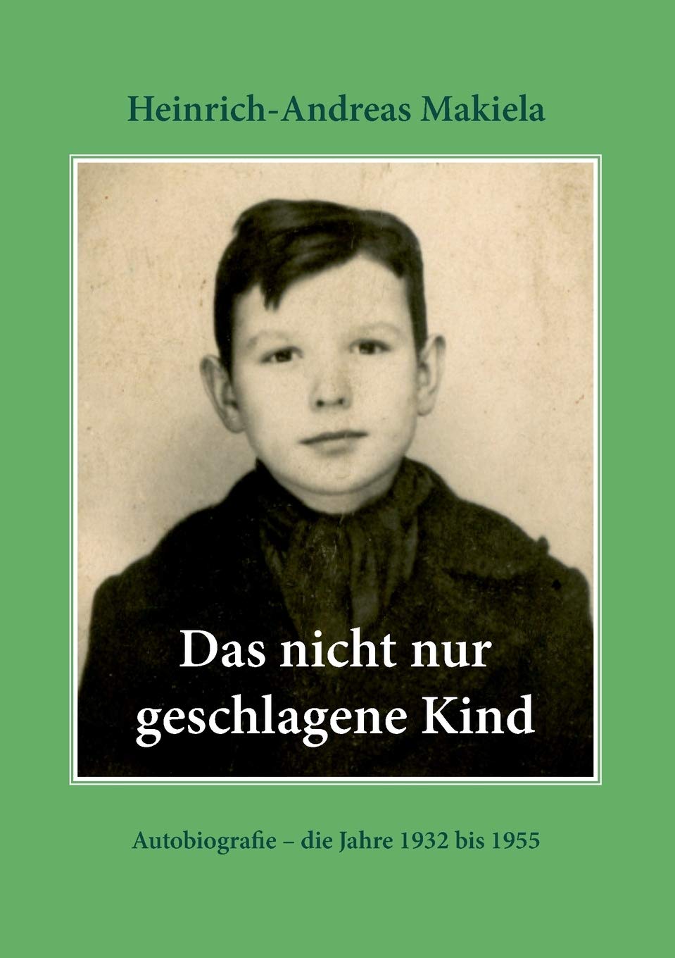 Das Nicht Nur Geschlagene Kind Autobiografie Die Jahre 1932 Bis 1955 German Edition Makiela Heinrich Andreas 9783752883725 Amazon Com Books