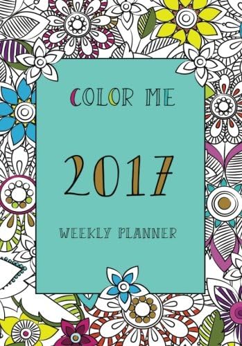 Color me weekly planner 2017 (coloring planner, monthly planner, weekly planner 2017, planner 2017, agenda, stress relief, adult coloring)