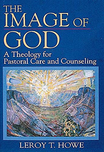 The Image of God: A Theology for Pastoral Care and Counseling by Leroy Howe