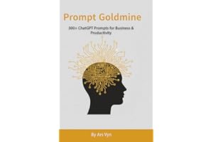 Prompt Goldmine: 300+ ChatGPT Prompts for Business & Productivity: Prompts to Supercharge Your Business, Creativity & Productivity