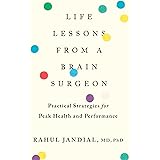 Life Lessons From A Brain Surgeon: Practical Strategies for Peak Health and Performance