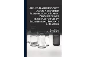 Applied Plastic Product Design, a Simplified Presentation of Plastic Product Design Principles for Use by Engineers and Students in Plastics