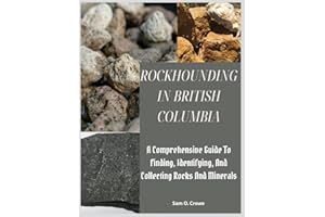 ROCKHOUNDING IN BRITISH COLUMBIA: A Comprehensive Guide to Finding, Identifying, and Collecting Rocks And Minerals
