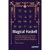 Magical Haskell: A Friendly Approach to Modern Functional Programming, Type Theory, and Artificial Intelligence