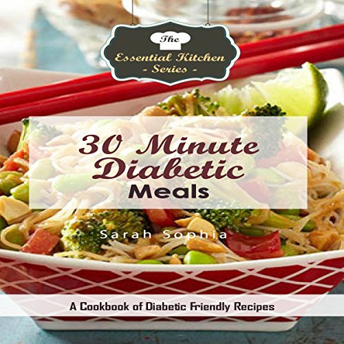 30 Minute Diabetic Meals: A Cookbook of Diabetic Friendly Recipes: The Essential Kitchen Series, Boo by Sarah Sophia