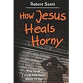 How Jesus Heals Horny: The Book I Wish Had Been Given to Me