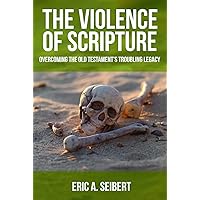 The Violence of Scripture: Overcoming the Old Testament's Troubling Legacy