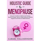 Holistic Guide To Menopause: Natural Remedies to Relieve Hot Flashes, Restore Energy, Improve Sleep, Balance Mood & Support Hormones for Midlife Women