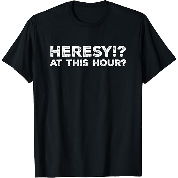 Amazon.com: Heresy!? At This Hour? T-Shirt : Clothing, Shoes & Jewelry