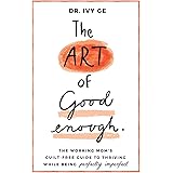 The Art of Good Enough: The Working Mom’s Guilt-Free Guide to Thriving While Being Perfectly Imperfect