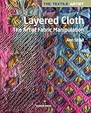 Textile Artist: Layered Cloth, The: The Art of Fabric Manipulation (The Textile Artist) by 