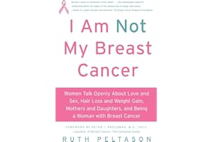 I Am Not My Breast Cancer: Women Talk Openly About Love and Sex, Hair Loss and Weight Gain, Mothers and Daughters, and Being a Woman with Breast Cancer