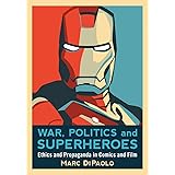 War, Politics and Superheroes: Ethics and Propaganda in Comics and Film
