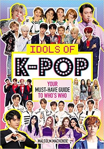 Amazon Com Idols Of K Pop Your Must Have Guide To Who S Who 9780062977786 Mackenzie Malcolm Books