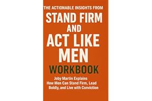Actionable Insights from STAND FIRM AND ACT LIKE MEN WORKBOOK: Joby Martin Explains How Men Can Stand Firm, Lead Boldly, and Live with Conviction
