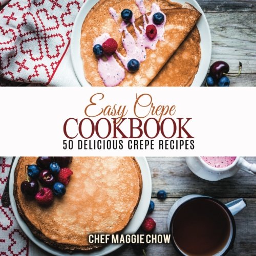 Easy crepe cookbook: 50 delicious crepe recipes