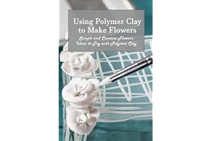 Using Polymer Clay to Make Flowers: Simple and Creative Flowers Ideas to Try with Polymer Clay