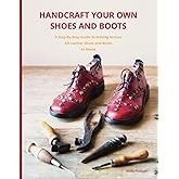 Handcraft Your Own Shoes And Boots: A Step-By-Step Guide To Making Artisan All Leather Shoes and Boots At Home