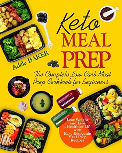 Keto Meal Prep: The Complete Low Carb Meal Prep Cookbook for Beginners. Lose Weight and Live a Healthier Life with Easy Ketogenic Recipes